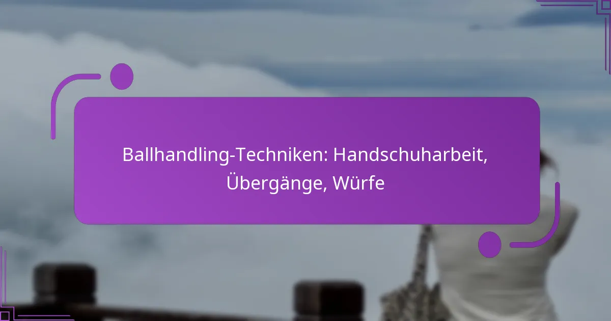 Ballhandling-Techniken: Handschuharbeit, Übergänge, Würfe