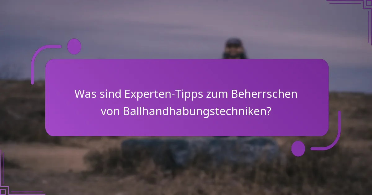 Was sind Experten-Tipps zum Beherrschen von Ballhandhabungstechniken?