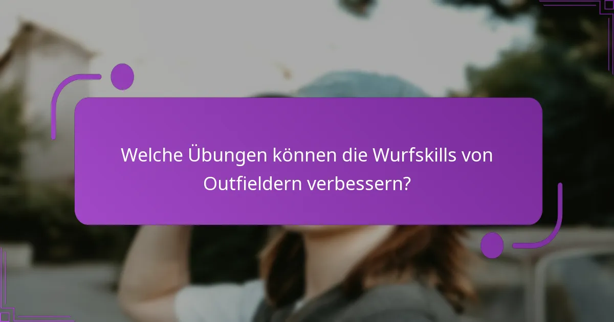 Welche Übungen können die Wurfskills von Outfieldern verbessern?