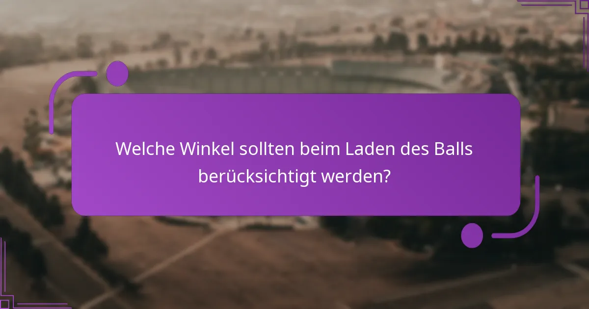 Welche Winkel sollten beim Laden des Balls berücksichtigt werden?